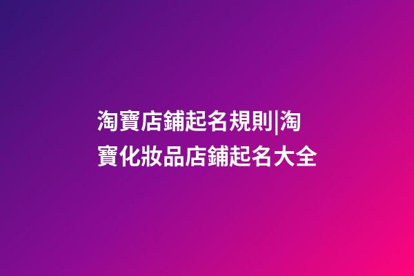 淘寶店鋪起名規則|淘寶化妝品店鋪起名大全-第1張-店鋪起名-玄機派